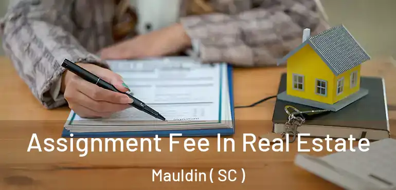  Assignment Fee In Real Estate Mauldin ( SC )