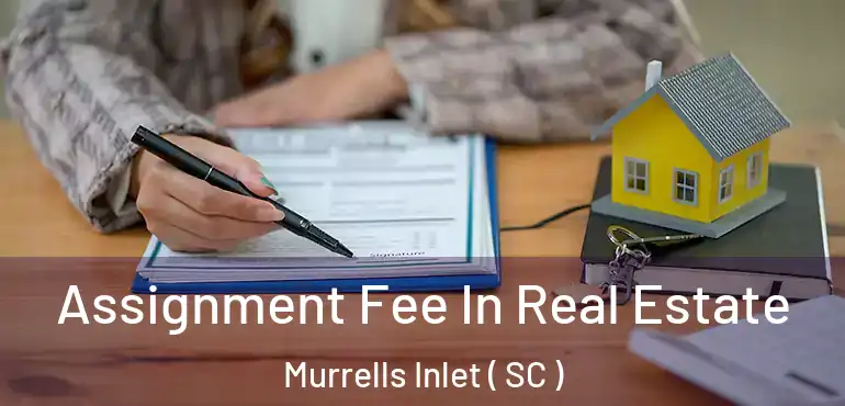  Assignment Fee In Real Estate Murrells Inlet ( SC )
