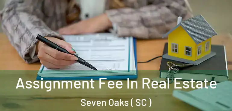  Assignment Fee In Real Estate Seven Oaks ( SC )