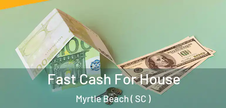  Fast Cash For House Myrtle Beach ( SC )