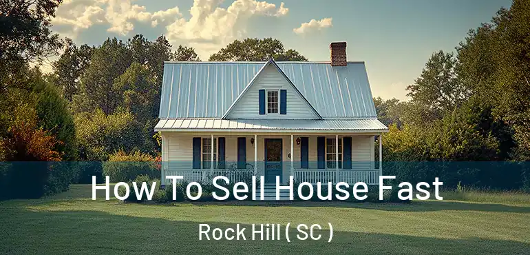  How To Sell House Fast Rock Hill ( SC )