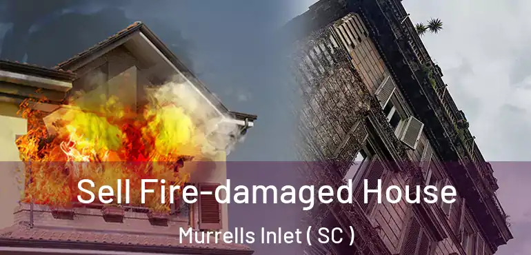  Sell Fire-damaged House Murrells Inlet ( SC )