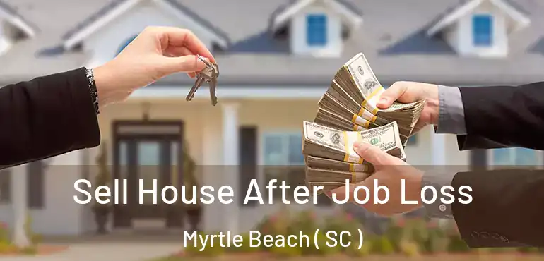  Sell House After Job Loss Myrtle Beach ( SC )