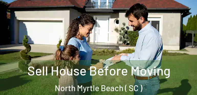  Sell House Before Moving North Myrtle Beach ( SC )