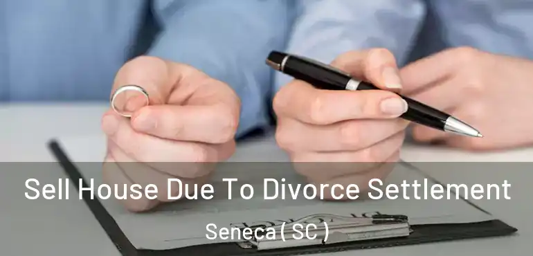  Sell House Due To Divorce Settlement Seneca ( SC )