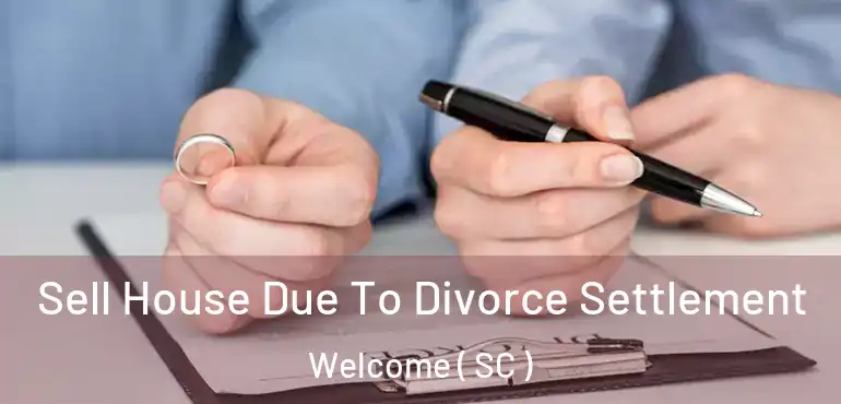  Sell House Due To Divorce Settlement Welcome ( SC )