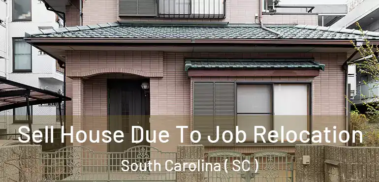  Sell House Due To Job Relocation South Carolina ( SC )