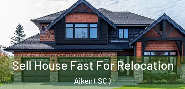  Sell House Fast For Relocation Aiken ( SC )