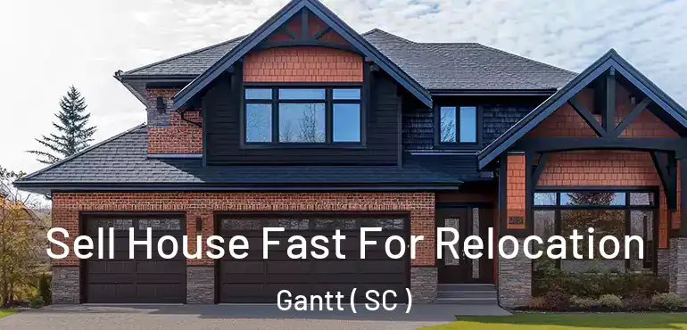  Sell House Fast For Relocation Gantt ( SC )