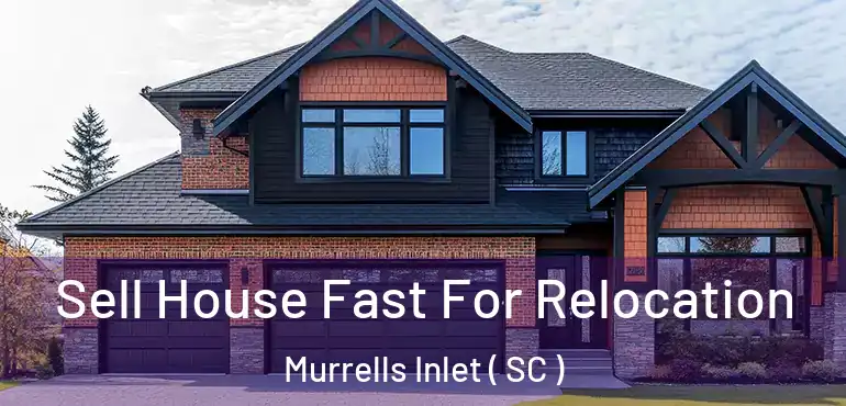  Sell House Fast For Relocation Murrells Inlet ( SC )