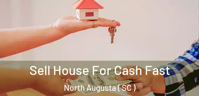  Sell House For Cash Fast North Augusta ( SC )