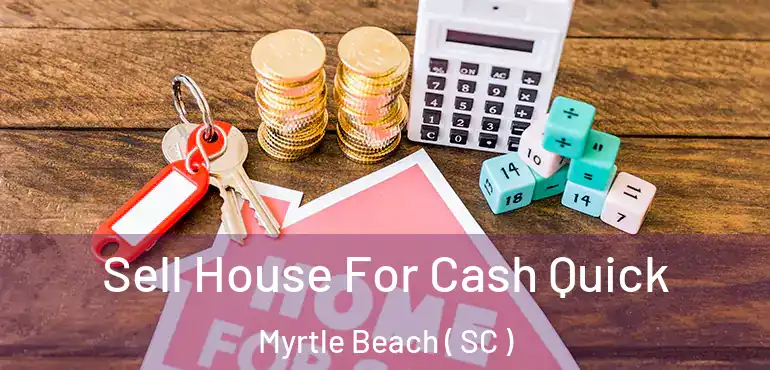  Sell House For Cash Quick Myrtle Beach ( SC )
