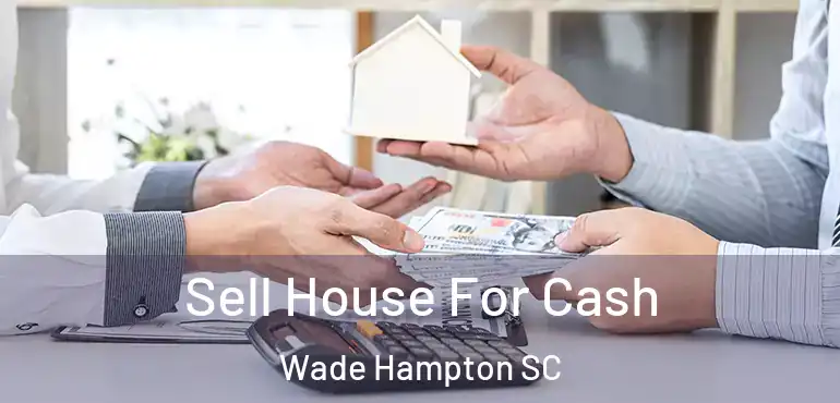  Sell House For Cash Wade Hampton SC