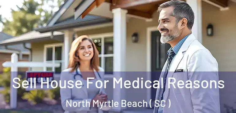  Sell House For Medical Reasons North Myrtle Beach ( SC )