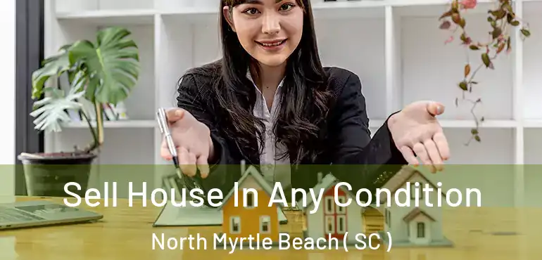 Sell House In Any Condition North Myrtle Beach ( SC )