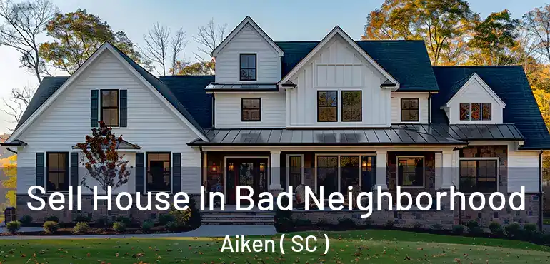  Sell House In Bad Neighborhood Aiken ( SC )