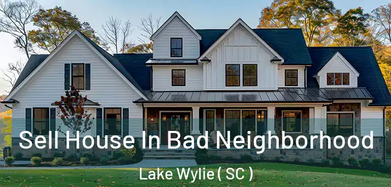  Sell House In Bad Neighborhood Lake Wylie ( SC )