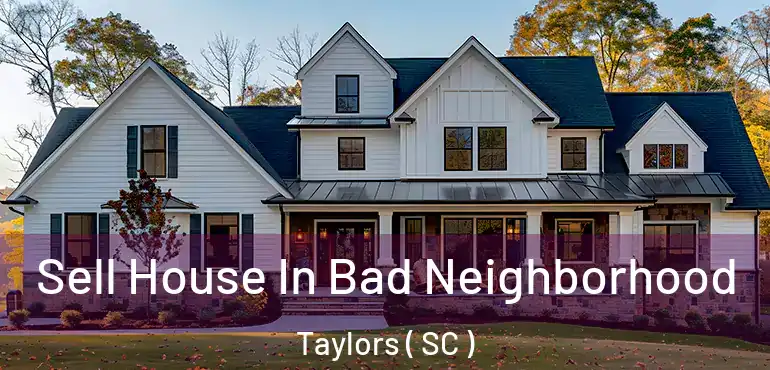  Sell House In Bad Neighborhood Taylors ( SC )