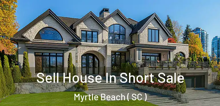  Sell House In Short Sale Myrtle Beach ( SC )