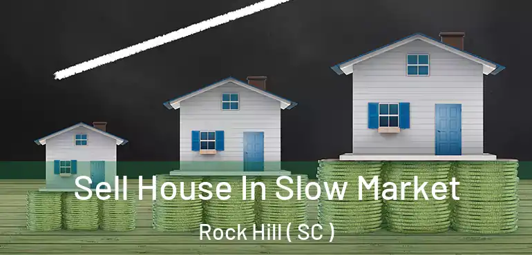  Sell House In Slow Market Rock Hill ( SC )