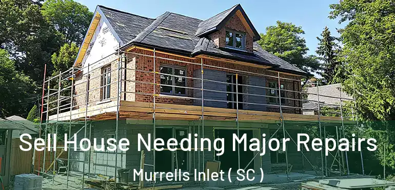  Sell House Needing Major Repairs Murrells Inlet ( SC )