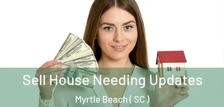  Sell House Needing Updates Myrtle Beach ( SC )