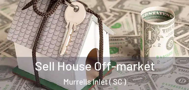  Sell House Off-market Murrells Inlet ( SC )