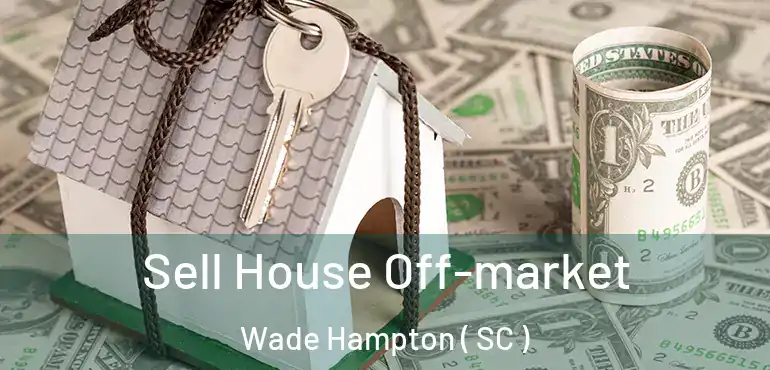  Sell House Off-market Wade Hampton ( SC )
