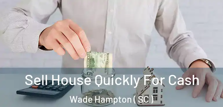  Sell House Quickly For Cash Wade Hampton ( SC )