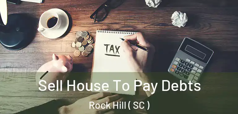  Sell House To Pay Debts Rock Hill ( SC )