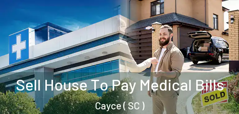  Sell House To Pay Medical Bills Cayce ( SC )