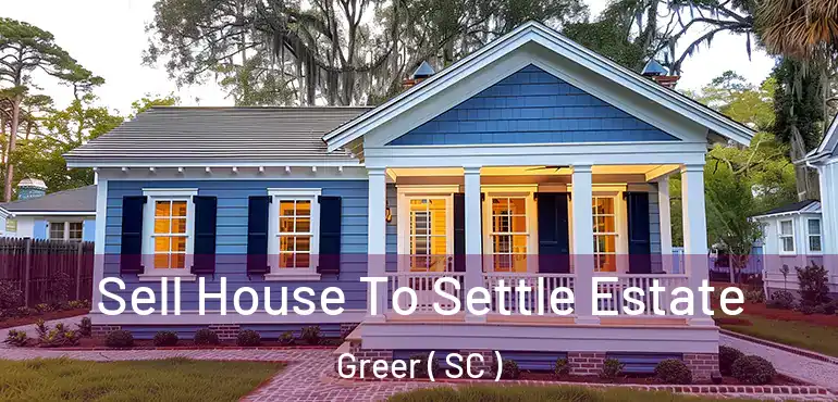  Sell House To Settle Estate Greer ( SC )