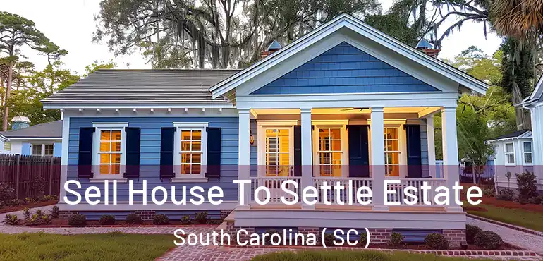  Sell House To Settle Estate South Carolina ( SC )