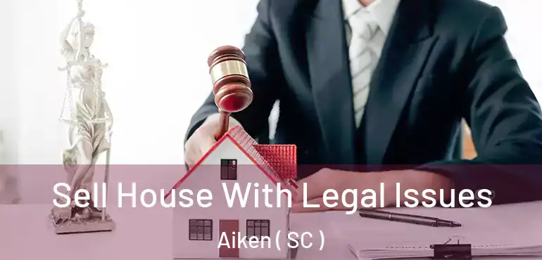 Sell House With Legal Issues Aiken ( SC )