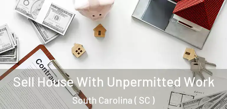  Sell House With Unpermitted Work South Carolina ( SC )