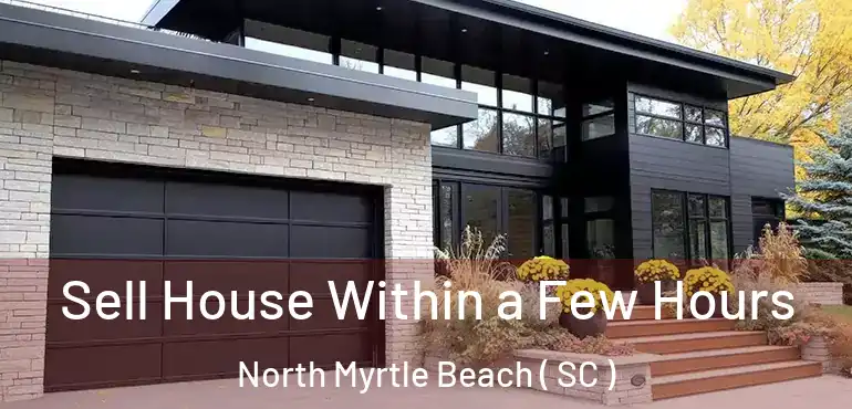  Sell House Within a Few Hours North Myrtle Beach ( SC )