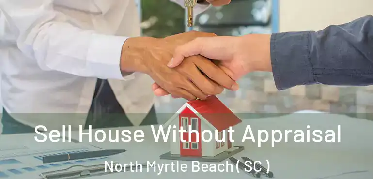  Sell House Without Appraisal North Myrtle Beach ( SC )