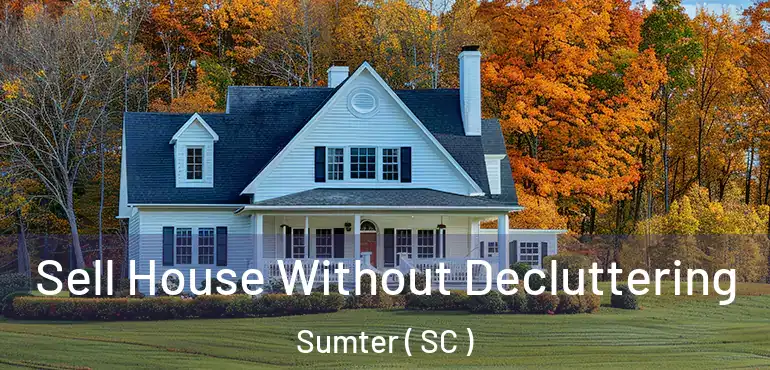  Sell House Without Decluttering Sumter ( SC )