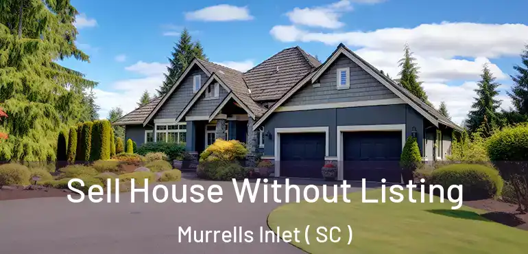  Sell House Without Listing Murrells Inlet ( SC )
