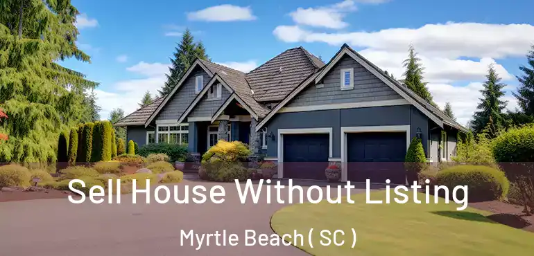  Sell House Without Listing Myrtle Beach ( SC )